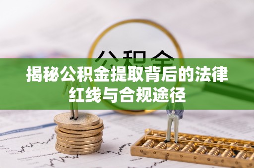 西山揭秘公积金提取背后的法律红线与合规途径