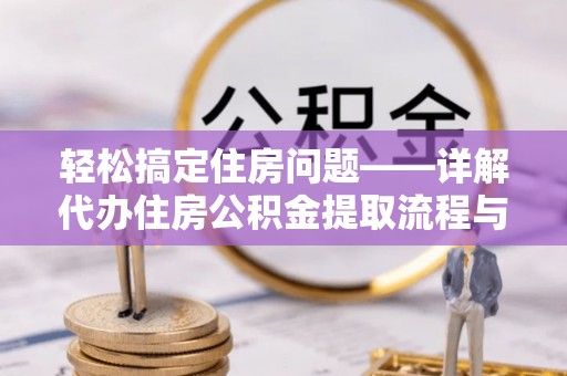 西山轻松搞定住房问题——详解代办住房公积金提取流程与技巧