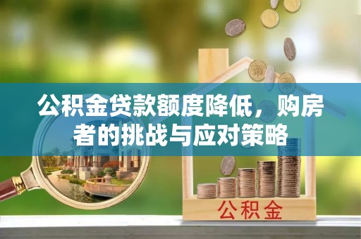 西山公积金贷款额度降低，购房者的挑战与应对策略