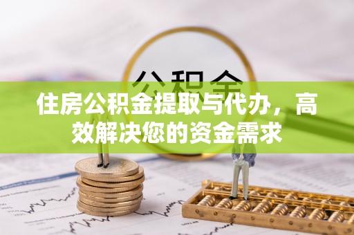 西山住房公积金提取与代办，高效解决您的资金需求