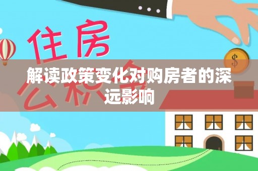 西山解读政策变化对购房者的深远影响