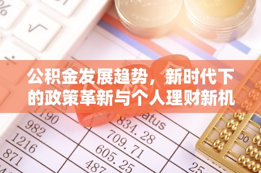 西山公积金发展趋势，新时代下的政策革新与个人理财新机遇