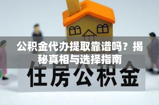 西山公积金代办提取靠谱吗？揭秘真相与选择指南