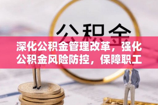 西山深化公积金管理改革，强化公积金风险防控，保障职工权益