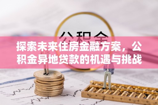 西山探索未来住房金融方案，公积金异地贷款的机遇与挑战