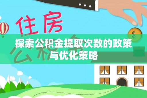 西山探索公积金提取次数的政策与优化策略