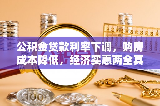西山公积金贷款利率下调，购房成本降低，经济实惠两全其美