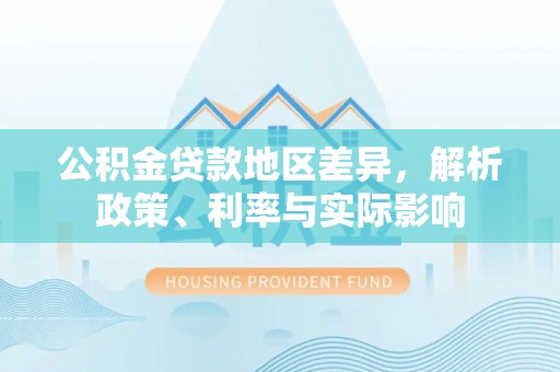 西山公积金贷款地区差异，解析政策、利率与实际影响