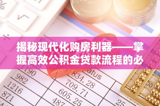 西山揭秘现代化购房利器——掌握高效公积金贷款流程的必备指南