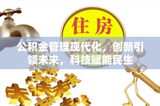 西山公积金管理现代化，创新引领未来，科技赋能民生