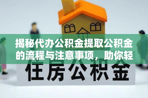 西山揭秘代办公积金提取公积金的流程与注意事项，助你轻松拿回属于你的钱