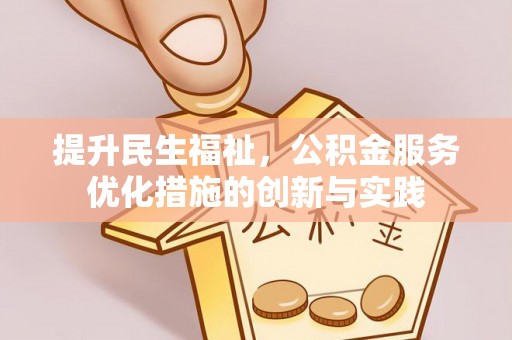 西山提升民生福祉，公积金服务优化措施的创新与实践