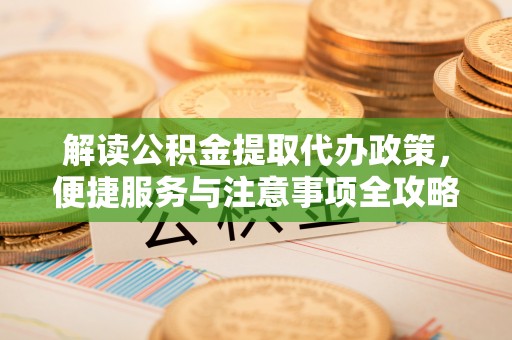 西山解读公积金提取代办政策，便捷服务与注意事项全攻略