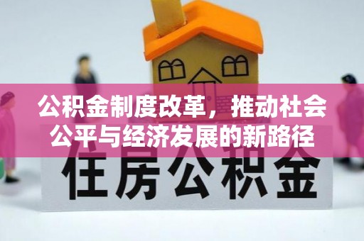 西山公积金制度改革，推动社会公平与经济发展的新路径