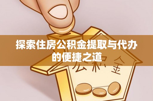 西山探索住房公积金提取与代办的便捷之道