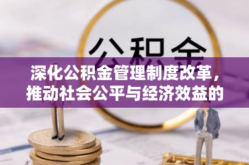 西山深化公积金管理制度改革，推动社会公平与经济效益的双赢