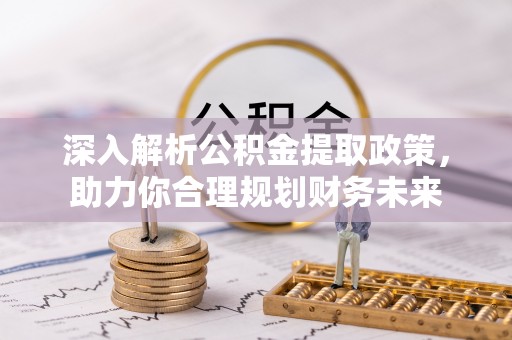西山深入解析公积金提取政策，助力你合理规划财务未来