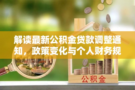 西山解读最新公积金贷款调整通知，政策变化与个人财务规划的影响