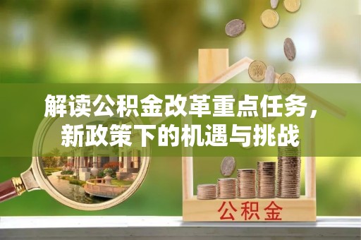 西山解读公积金改革重点任务，新政策下的机遇与挑战