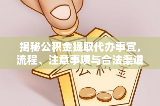 西山揭秘公积金提取代办事宜，流程、注意事项与合法渠道