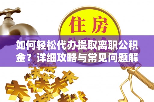 西山如何轻松代办提取离职公积金？详细攻略与常见问题解析