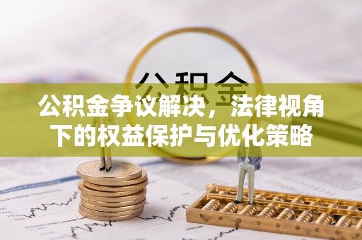西山公积金争议解决，法律视角下的权益保护与优化策略