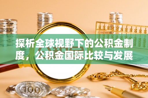 西山探析全球视野下的公积金制度，公积金国际比较与发展趋势