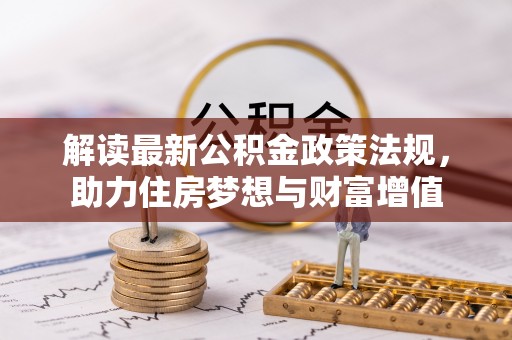 西山解读最新公积金政策法规，助力住房梦想与财富增值