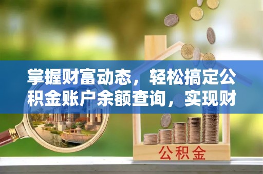 西山掌握财富动态，轻松搞定公积金账户余额查询，实现财务自由第一步