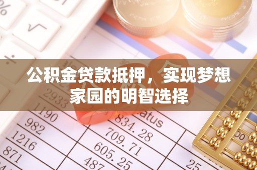 西山公积金贷款抵押，实现梦想家园的明智选择