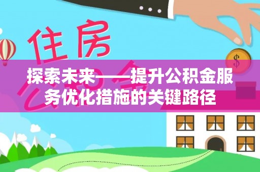 西山探索未来——提升公积金服务优化措施的关键路径