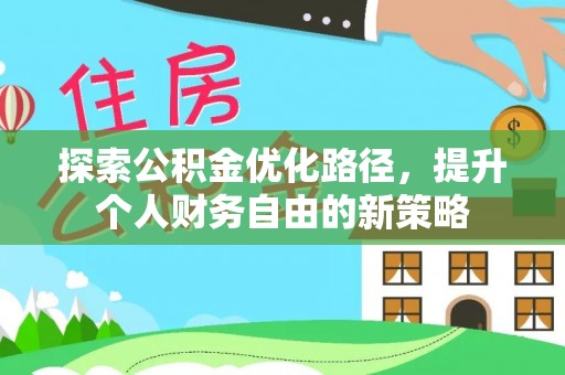 西山探索公积金优化路径，提升个人财务自由的新策略