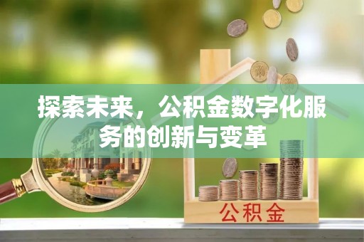 西山探索未来，公积金数字化服务的创新与变革