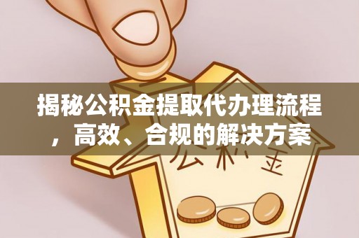 西山揭秘公积金提取代办理流程，高效、合规的解决方案