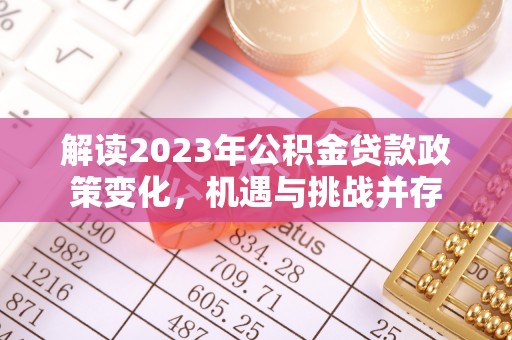 西山解读2023年公积金贷款政策变化，机遇与挑战并存