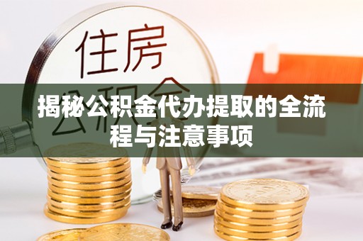 西山揭秘公积金代办提取的全流程与注意事项