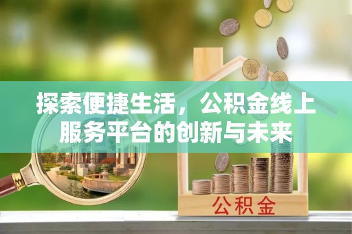 西山探索便捷生活，公积金线上服务平台的创新与未来