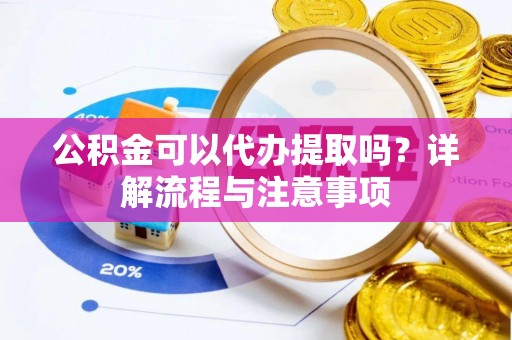 西山公积金可以代办提取吗？详解流程与注意事项