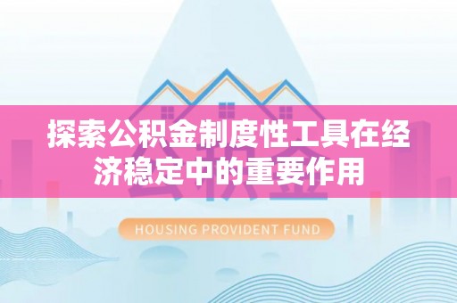 西山探索公积金制度性工具在经济稳定中的重要作用