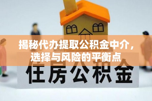 西山揭秘代办提取公积金中介，选择与风险的平衡点