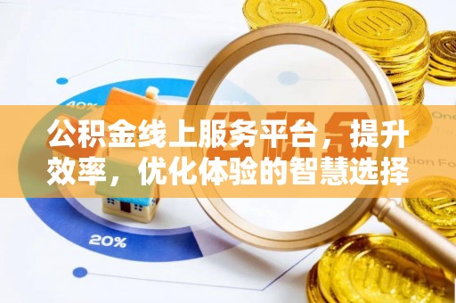 西山公积金线上服务平台，提升效率，优化体验的智慧选择