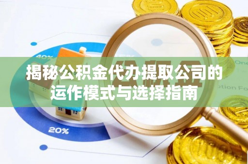 西山揭秘公积金代办提取公司的运作模式与选择指南
