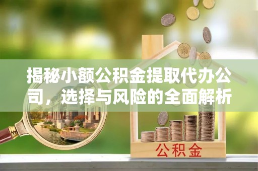 西山揭秘小额公积金提取代办公司，选择与风险的全面解析
