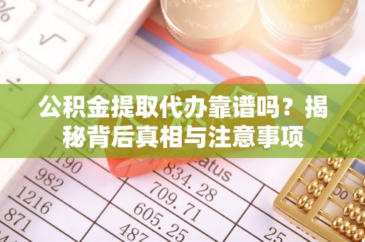 西山公积金提取代办靠谱吗？揭秘背后真相与注意事项