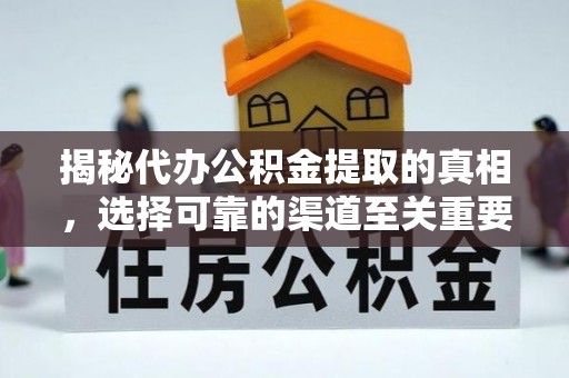 西山揭秘代办公积金提取的真相，选择可靠的渠道至关重要