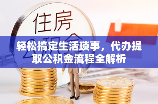 西山轻松搞定生活琐事，代办提取公积金流程全解析