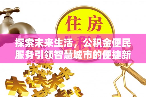 西山探索未来生活，公积金便民服务引领智慧城市的便捷新体验