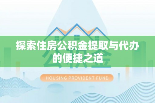 西山探索住房公积金提取与代办的便捷之道