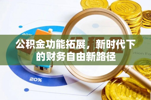 西山公积金功能拓展，新时代下的财务自由新路径