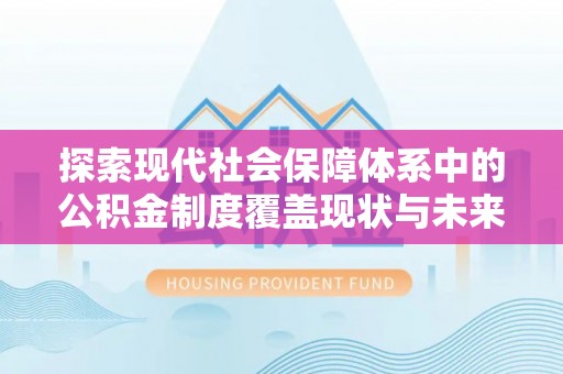 西山探索现代社会保障体系中的公积金制度覆盖现状与未来